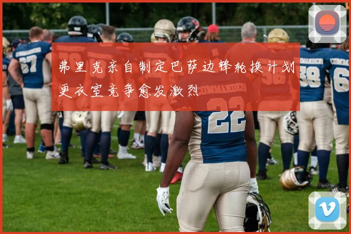 弗里克亲自制定巴萨边锋轮换计划更衣室竞争愈发激烈