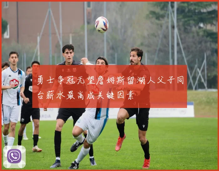 勇士争冠无望詹姆斯留湖人父子同台薪水最高成关键因素