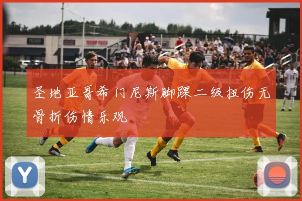 圣地亚哥希门尼斯脚踝二级扭伤无骨折伤情乐观