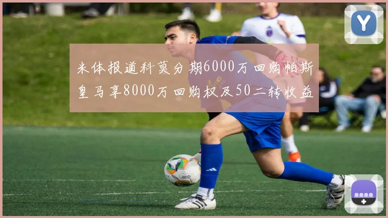 米体报道科莫分期6000万回购帕斯皇马享8000万回购权及50二转收益