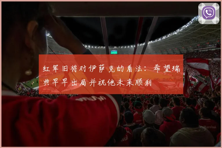 红军旧将对伊萨克的看法：希望瑞典早早出局并祝他未来顺利