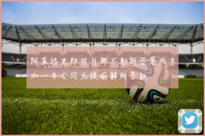 阿莱格里即将与那不勒斯签署两年加一年合同无提前解约条款