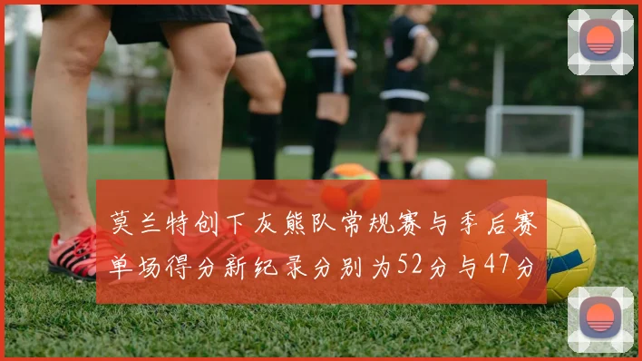莫兰特创下灰熊队常规赛与季后赛单场得分新纪录分别为52分与47分