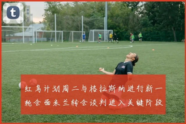 红鸟计划周二与格拉斯纳进行新一轮会面米兰转会谈判进入关键阶段