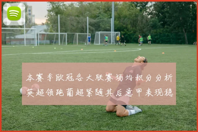 本赛季欧冠各大联赛场均积分分析英超领跑葡超紧随其后意甲表现稳健