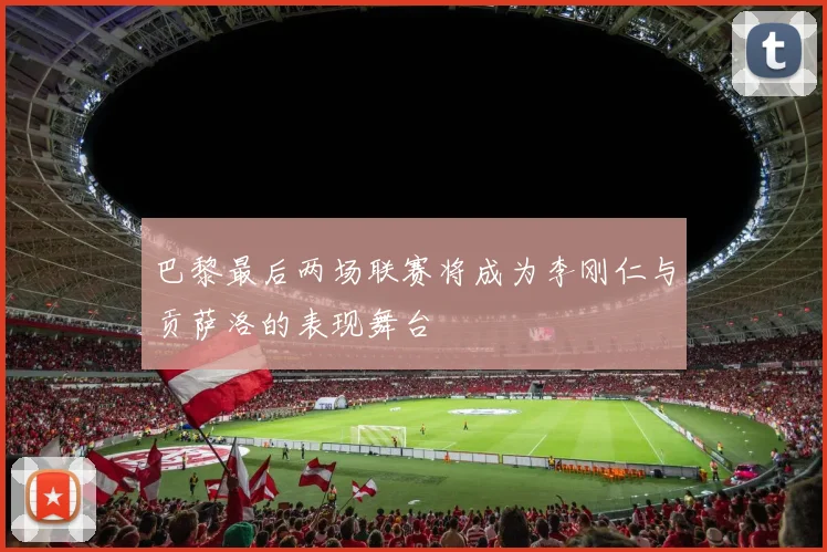 巴黎最后两场联赛将成为李刚仁与贡萨洛的表现舞台