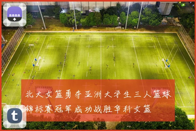 北大女篮勇夺亚洲大学生三人篮球锦标赛冠军成功战胜华科女篮
