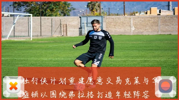 独行侠计划重建愿意交易克莱与华盛顿以围绕弗拉格打造年轻阵容