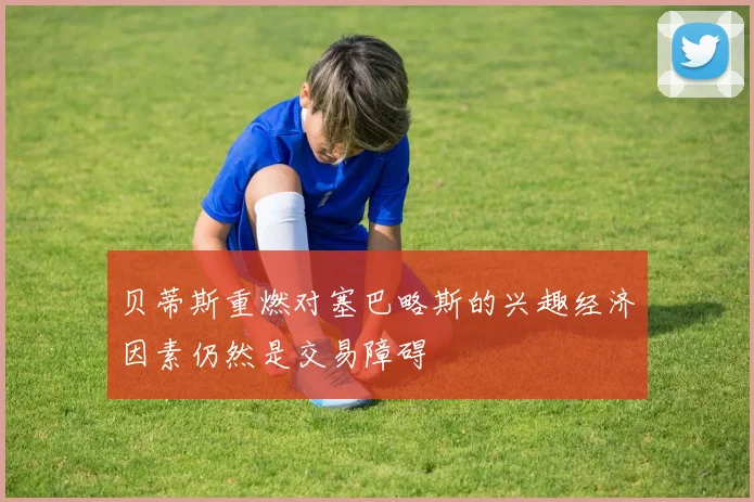 贝蒂斯重燃对塞巴略斯的兴趣经济因素仍然是交易障碍