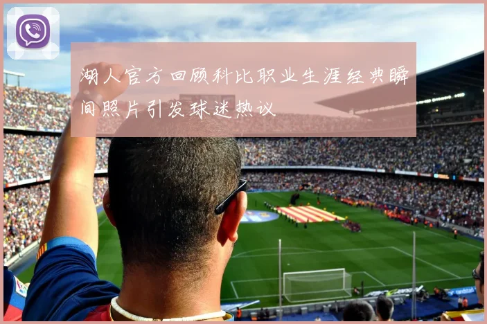 湖人官方回顾科比职业生涯经典瞬间照片引发球迷热议