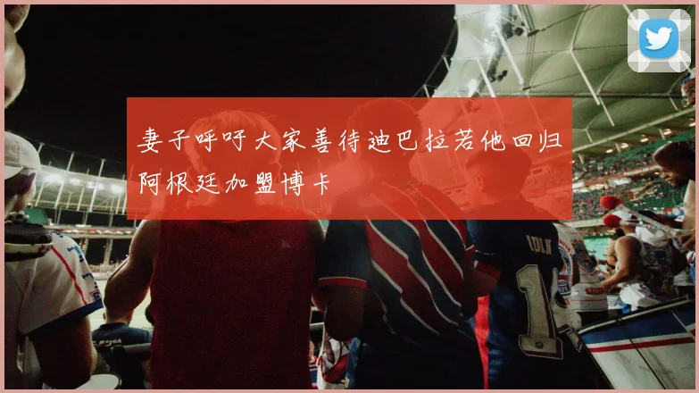 妻子呼吁大家善待迪巴拉若他回归阿根廷加盟博卡